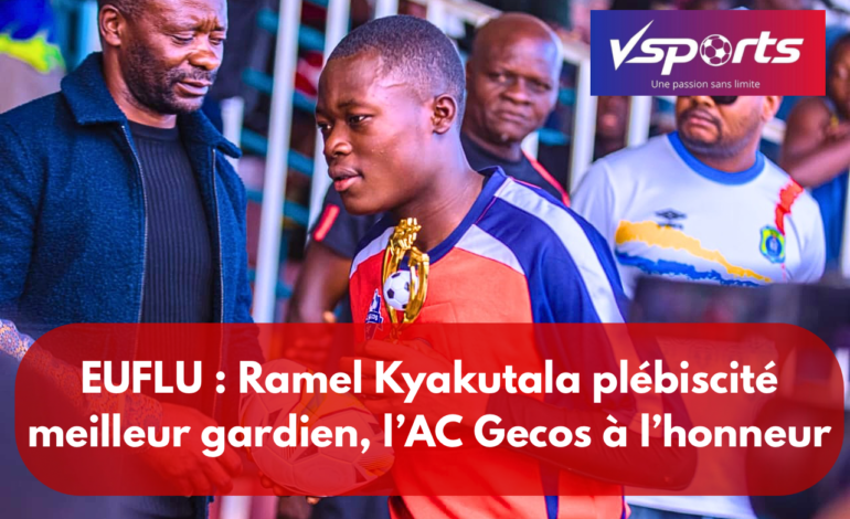 EUFLU : Ramel Kyakutala plébiscité meilleur gardien, l’AC Gecos à l’honneur